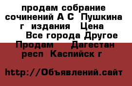 продам собрание сочинений А.С. Пушкина 1938г. издания › Цена ­ 30 000 - Все города Другое » Продам   . Дагестан респ.,Каспийск г.